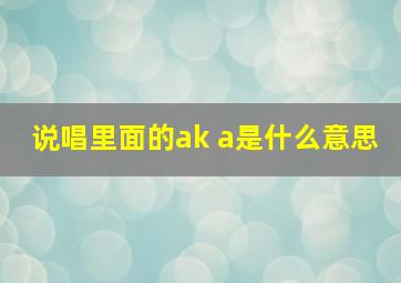 说唱里面的ak a是什么意思